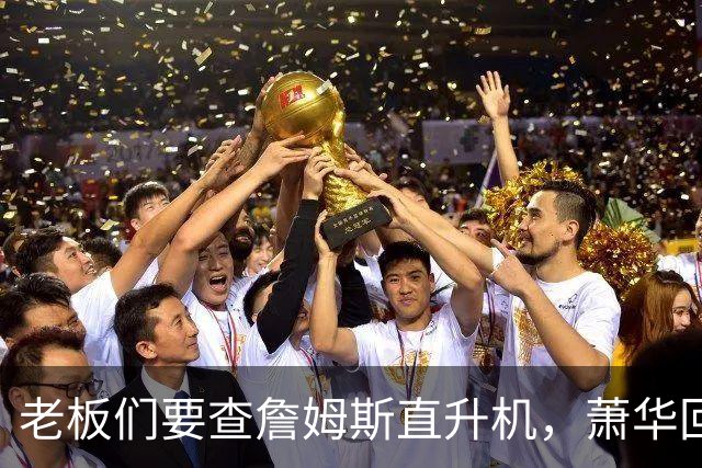 老板们要查詹姆斯直升机，萧华回应了