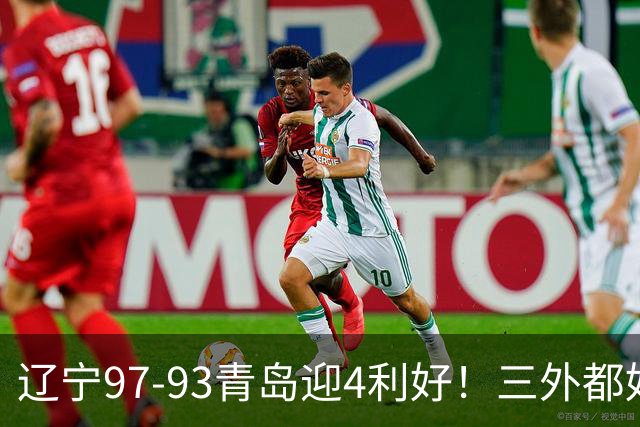 辽宁97-93青岛迎4利好！三外都好用，段睿骐攻守兼备，付豪强篮板