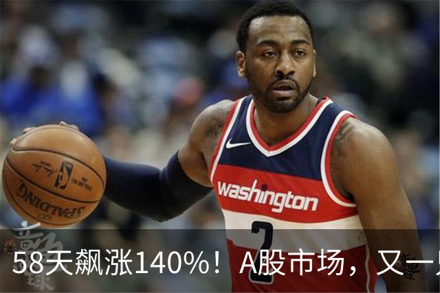 58天飙涨140%！A股市场，又一只牛股登场！